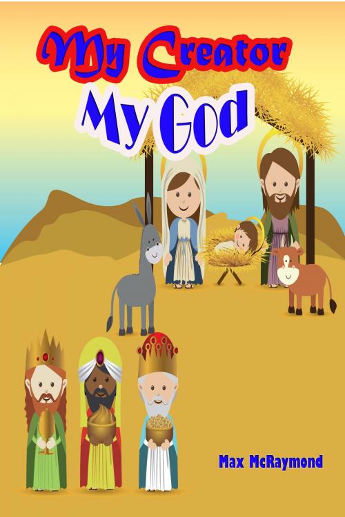 Cover of the book My Creator: My God by Max McRaymond, Max McRaymond