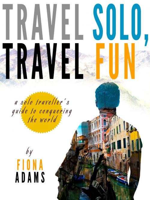 Cover of the book Travel Fun, Travel Solo: A Solo Traveler's Guide to Conquering the World by Fiona Adams, Yi Sheng Tan