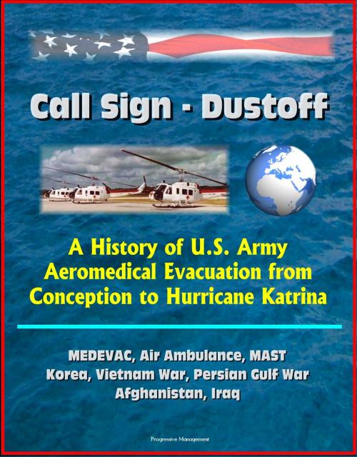 Cover of the book Call Sign: Dustoff: A History of U.S. Army Aeromedical Evacuation from Conception to Hurricane Katrina, MEDEVAC, Air Ambulance, MAST, Korea, Vietnam War, Persian Gulf War, Afghanistan, Iraq by Progressive Management, Progressive Management