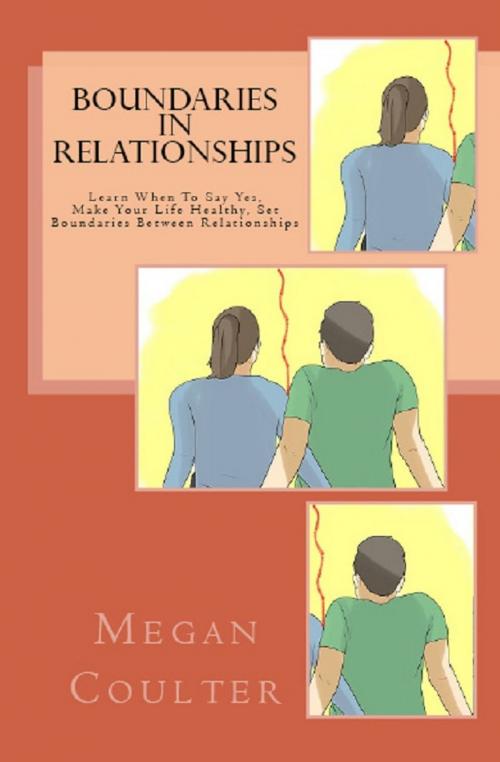 Cover of the book Boundaries In Relationships: Learn When To Say Yes, Make Your Life Healthy, Set Boundaries Between Relationships by Megan Coulter, newtechsaga