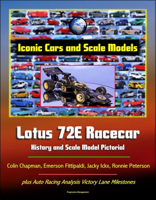 Cover of the book Iconic Cars and Scale Models: Lotus 72E Racecar History and Scale Model Pictorial, Colin Chapman, Emerson Fittipaldi, Jacky Ickx, Ronnie Peterson, plus Auto Racing Analysis Victory Lane Milestones by Progressive Management, Progressive Management