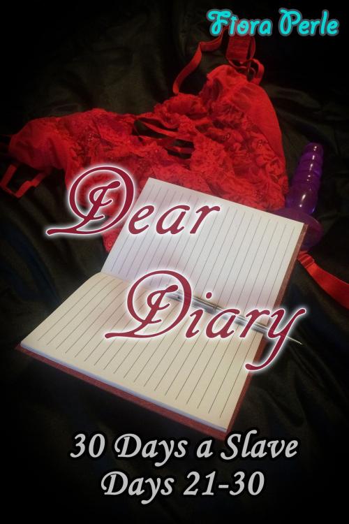 Cover of the book Dear Diary - Thirty Days A Slave (Days 21-30) by Fiora Perle, Fiora Perle