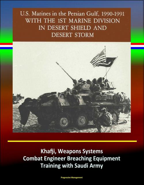 Cover of the book With the 1st Marine Division in Desert Shield and Desert Storm: U.S. Marines in the Persian Gulf, 1990-1991 - Khafji, Weapons Systems, Combat Engineer Breaching Equipment, Training with Saudi Army by Progressive Management, Progressive Management