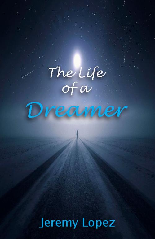 Cover of the book The Life of A Dreamer by Jeremy Lopez, Jeremy Lopez