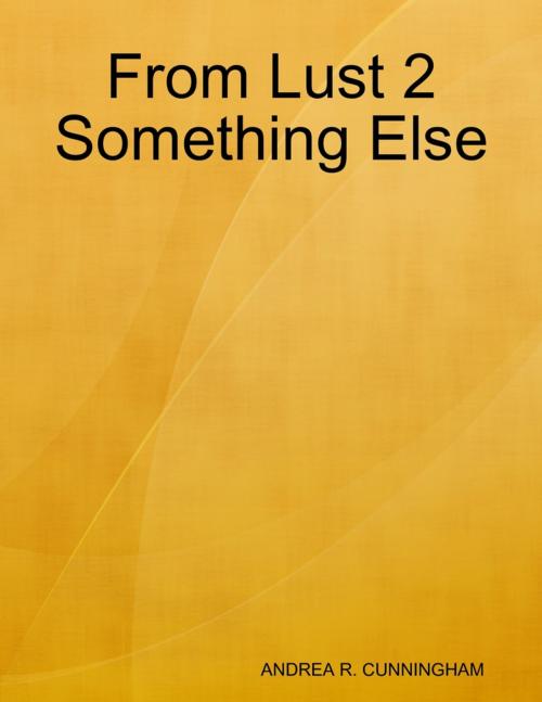 Cover of the book From Lust 2 Something Else by Andrea R. Cunningham, Lulu.com