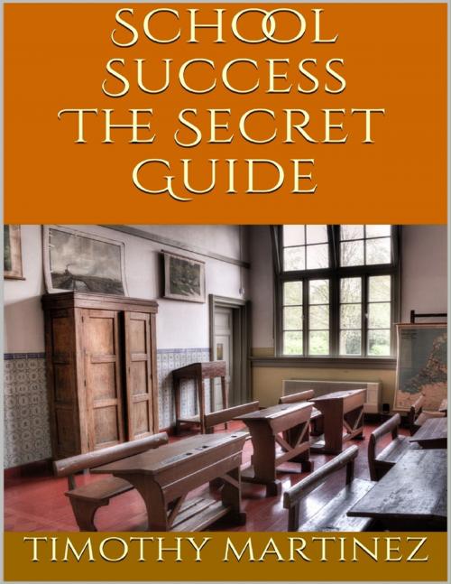 Cover of the book School Success: The Secret Guide by Timothy Martinez, Lulu.com