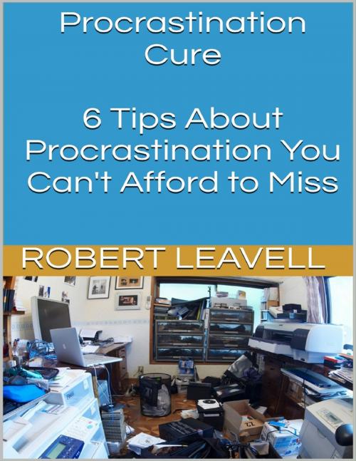 Cover of the book Procrastination Cure: 6 Tips About Procrastination You Can't Afford to Miss by Robert Leavell, Lulu.com