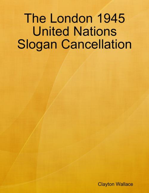 Cover of the book The London 1945 United Nations Slogan Cancellation by Clayton Wallace, Lulu.com