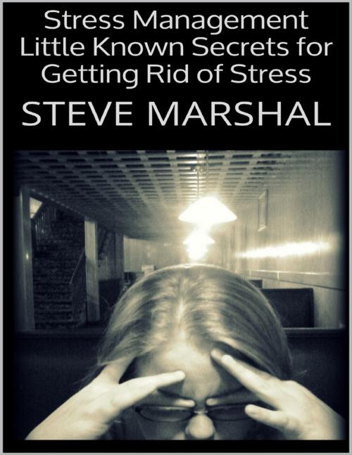 Cover of the book Stress Management: Little Known Secrets for Getting Rid of Stress by Steve Marshal, Lulu.com