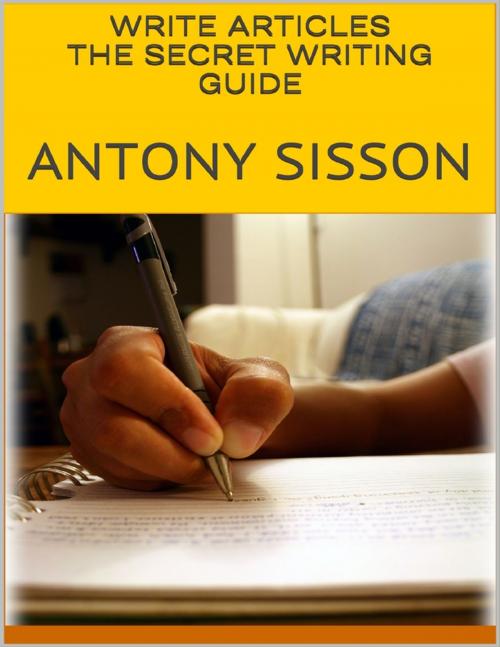 Cover of the book Write Articles: The Secret Writing Guide by Antony Sisson, Lulu.com