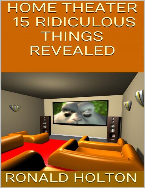 Cover of the book Home Theater: 15 Ridiculous Things Revealed by Ronald Holton, Lulu.com