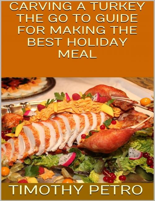 Cover of the book Carving a Turkey: The Go to Guide for Making the Best Holiday Meal by Timothy Petro, Lulu.com