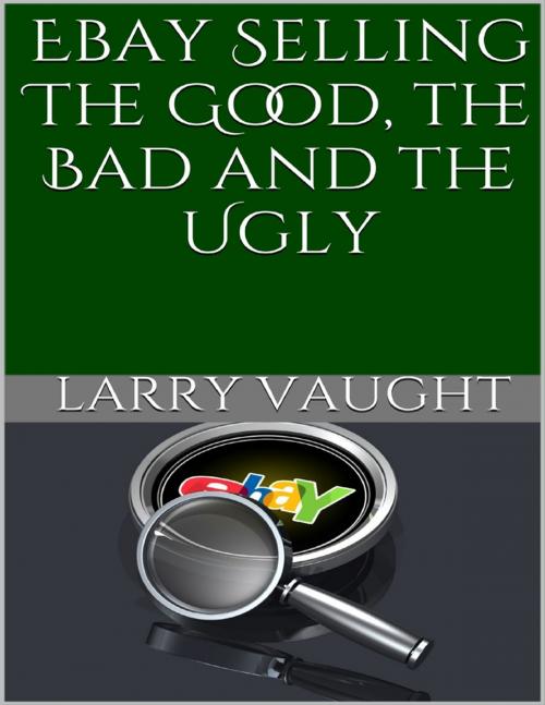 Cover of the book Ebay Selling: The Good, the Bad and the Ugly by Larry Vaught, Lulu.com