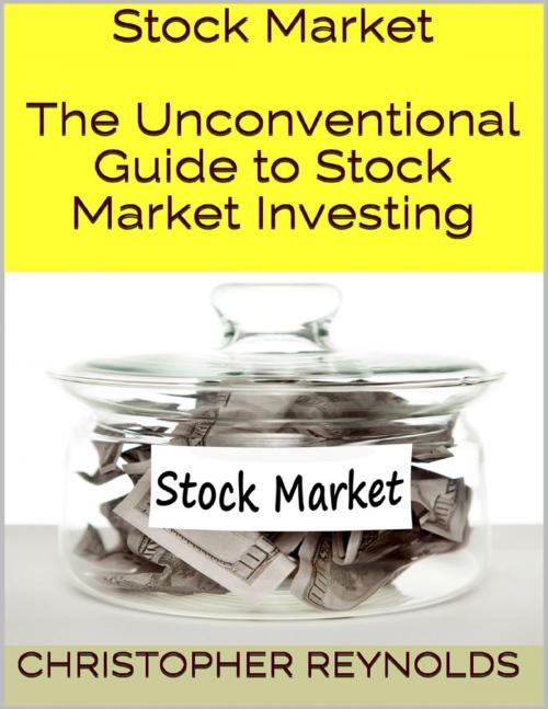 Cover of the book Stock Market: The Unconventional Guide to Stock Market Investing by Christopher Reynolds, Lulu.com