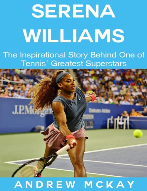 Cover of the book Serena Williams: The Inspirational Story Behind One of Tennis' Greatest Superstars by Andrew McKay, Lulu.com