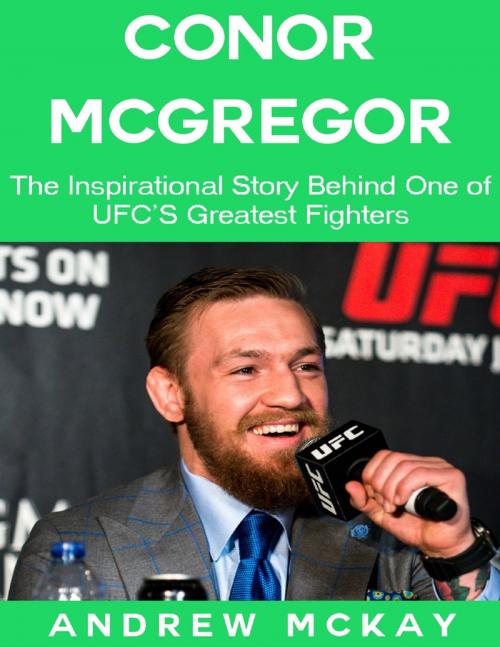 Cover of the book Conor Mcgregor: The Inspirational Story Behind One of Ufc's Greatest Fighters by Andrew McKay, Lulu.com