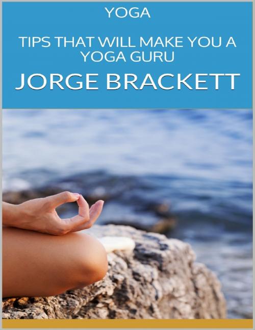 Cover of the book Yoga: Tips That Will Make You a Yoga Guru by Jorge Brackett, Lulu.com