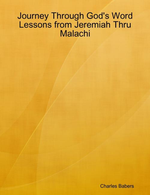 Cover of the book Journey Through God's Word - Lessons from Jeremiah Thru Malachi by Charles Babers, Lulu.com