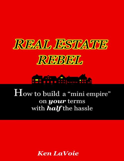 Cover of the book Real Estate Rebel - How to Build a "Mini Empire" On Your Terms With Half the Hassle by Kenneth LaVoie, Lulu.com