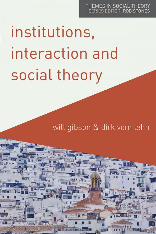 Cover of the book Institutions, Interaction and Social Theory by Will Gibson, Dirk vom Lehn, Macmillan Education UK