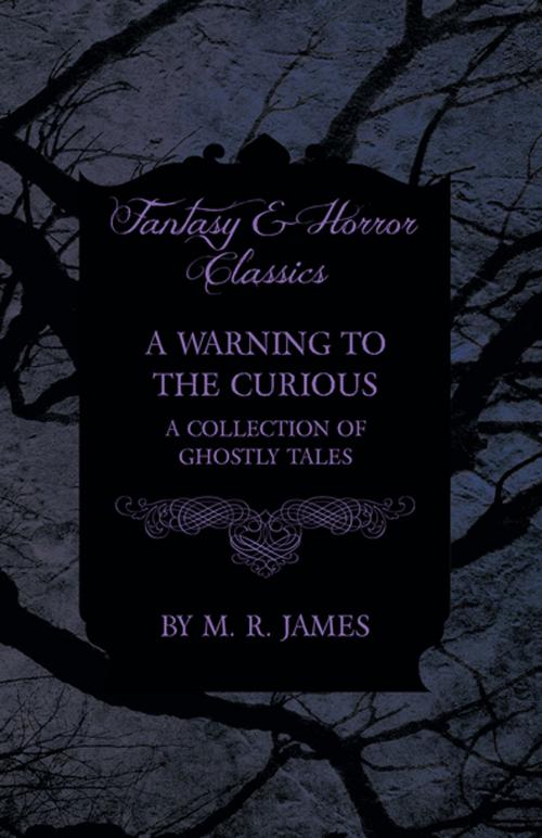 Cover of the book A Warning to the Curious - A Collection of Ghostly Tales (Fantasy and Horror Classics) by M. R. James, Read Books Ltd.