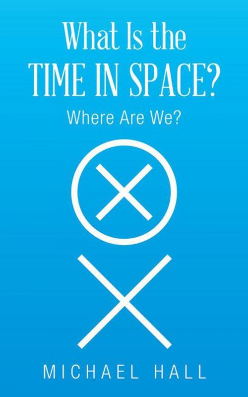 Cover of the book What Is the Time in Space? by Michael Hall, AuthorHouse UK