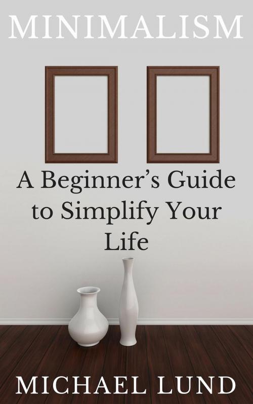 Cover of the book Minimalism: A Beginner's Guide to Simplify Your Life by Michael Lund, Our Pack Press