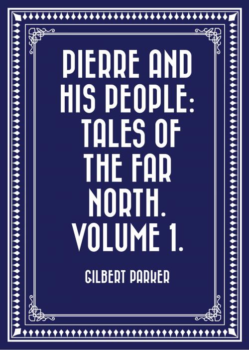 Cover of the book Pierre and His People: Tales of the Far North. Volume 1. by Gilbert Parker, Krill Press