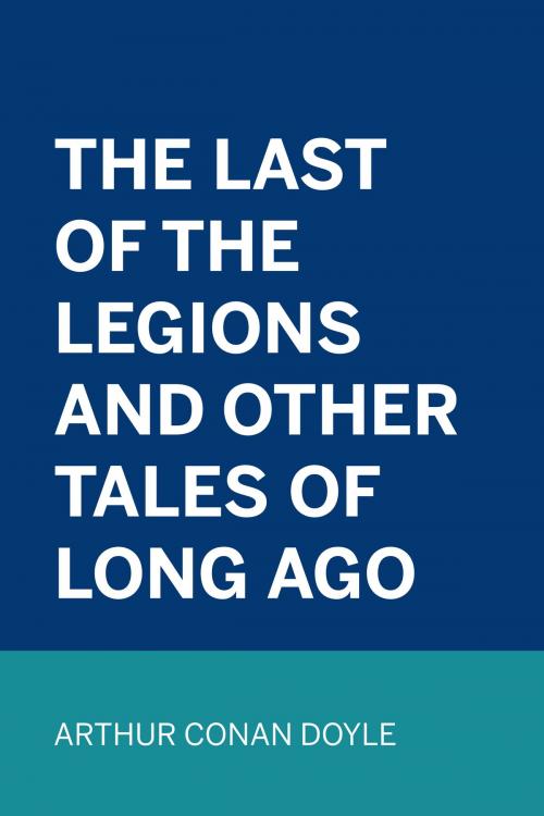 Cover of the book The Last of the Legions and Other Tales of Long Ago by Arthur Conan Doyle, Krill Press