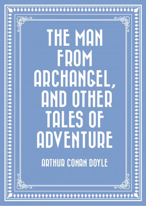 Cover of the book The Man from Archangel, and Other Tales of Adventure by Arthur Conan Doyle, Krill Press