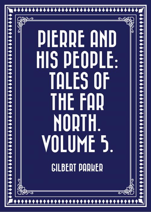 Cover of the book Pierre and His People: Tales of the Far North. Volume 5. by Gilbert Parker, Krill Press