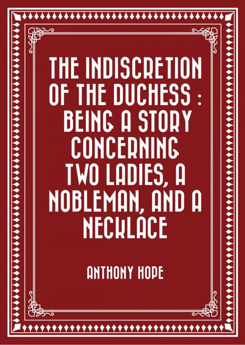 Cover of the book The Indiscretion of the Duchess : Being a Story Concerning Two Ladies, a Nobleman, and a Necklace by Anthony Hope, Krill Press