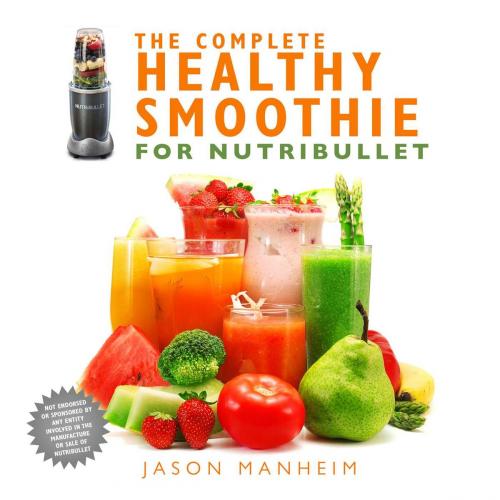 Cover of the book The Complete Healthy Smoothie for Nutribullet by Jason Manheim, Skyhorse