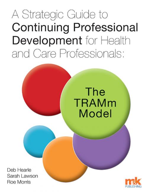 Cover of the book A Strategic Guide to Continuing Professional Development for Health and Care Professionals: The TRAMm Model by Deb Hearle, Sarah Lawson, M&K Update Ltd