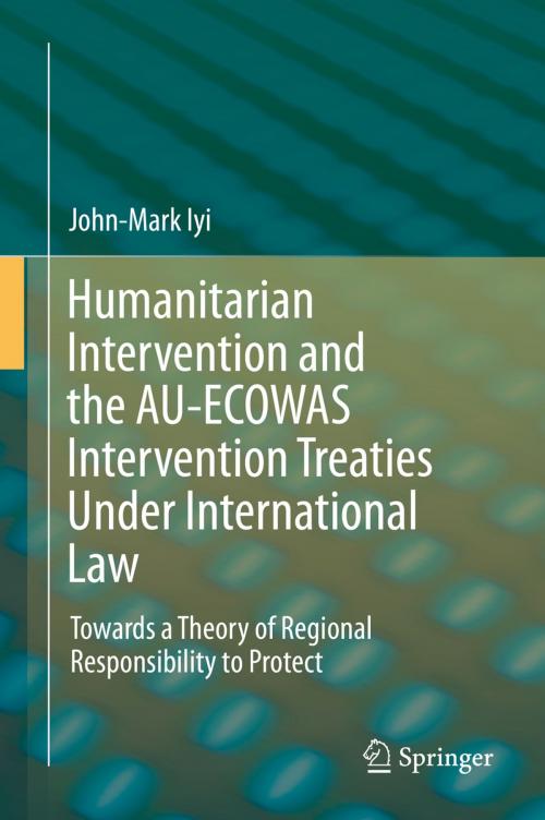 Cover of the book Humanitarian Intervention and the AU-ECOWAS Intervention Treaties Under International Law by John-Mark Iyi, Springer International Publishing