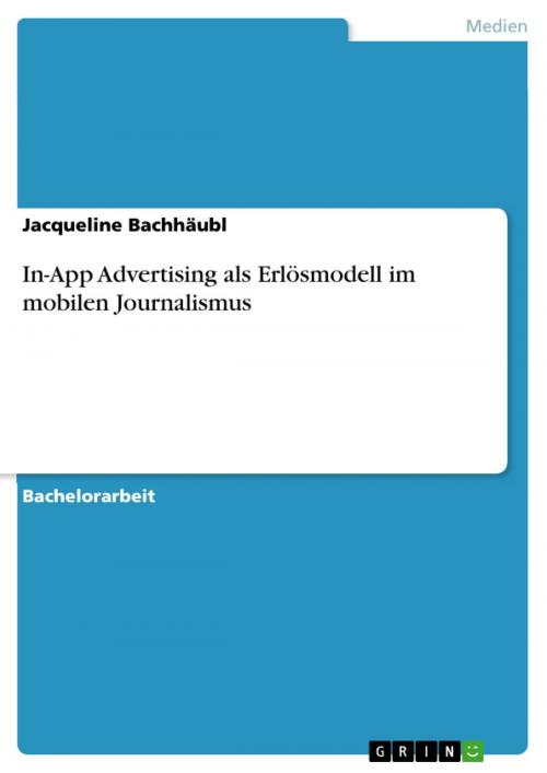 Cover of the book In-App Advertising als Erlösmodell im mobilen Journalismus. Eine quantitative Inhaltsanalyse zum Einsatz alter und neuer Werbeformen in Tablet-Apps by Jacqueline Bachhäubl, GRIN Verlag