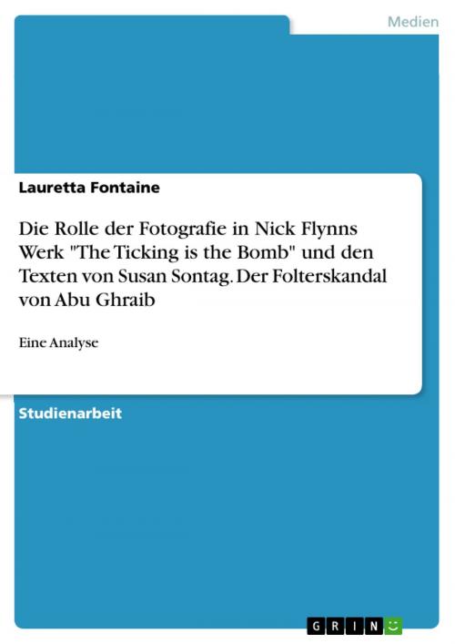 Cover of the book Die Rolle der Fotografie in Nick Flynns Werk 'The Ticking is the Bomb' und den Texten von Susan Sontag. Der Folterskandal von Abu Ghraib by Lauretta Fontaine, GRIN Verlag