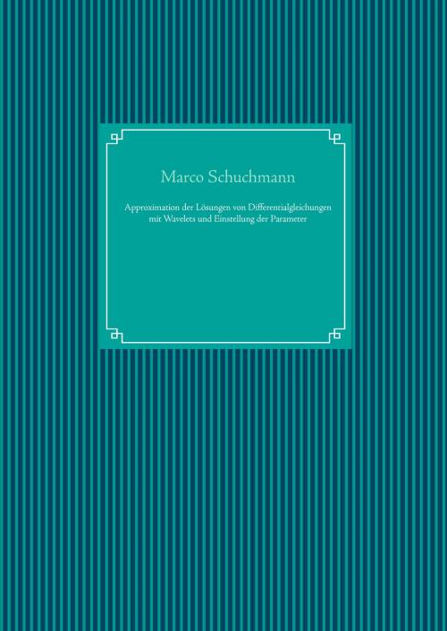 Cover of the book Approximation der Lösungen von Differentialgleichungen mit Wavelets und Einstellung der Parameter by Marco Schuchmann, Books on Demand