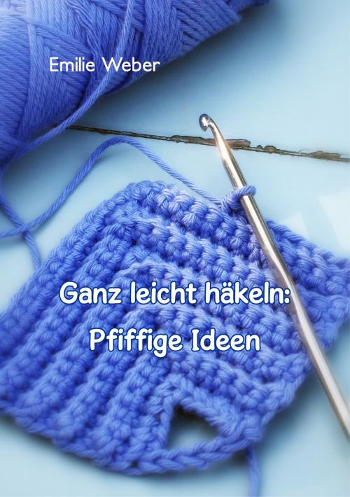 Cover of the book Ganz leicht häkeln: Pfiffige Ideen by Emilie Weber, TWENTYSIX