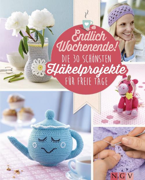 Cover of the book Endlich Wochenende! Die 30 schönsten Häkelprojekte für freie Tage by Mara Engel, Angela Lehmbach, Yvonne Markus, Annika Schlouck, Naumann & Göbel Verlag