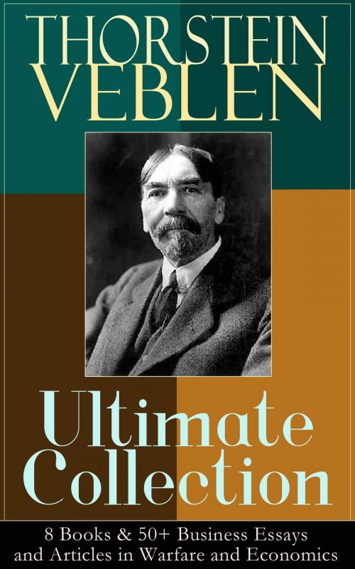 Cover of the book THORSTEIN VEBLEN Ultimate Collection: 8 Books & 50+ Business Essays and Articles in Warfare and Economics by Thorstein Veblen, e-artnow