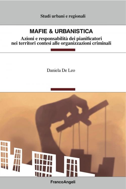 Cover of the book Mafie & urbanistica. Azioni e responsabilità dei pianificatori nei territori contesi alle organizzazioni criminali by Daniela De Leo, Franco Angeli Edizioni