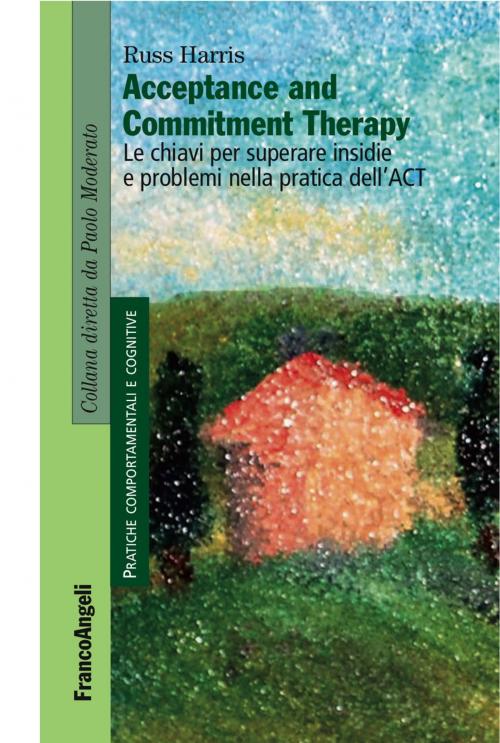 Cover of the book Acceptance and Commitment Therapy. Le chiavi per superare insidie e problemi nella pratica dell'ACT by Russ Harris, Franco Angeli Edizioni