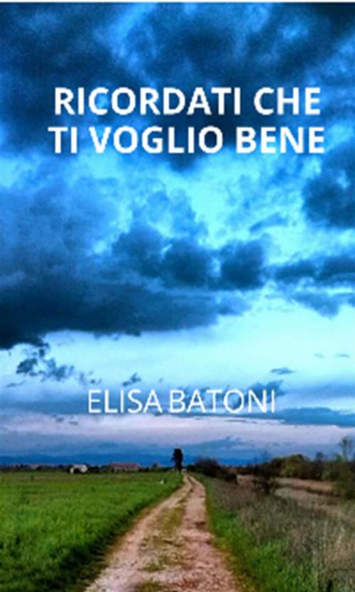 Cover of the book Ricordati che ti voglio bene by Elisa Batoni, Elisa Batoni