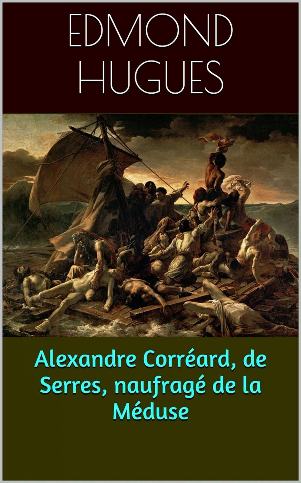 Big bigCover of Alexandre Corréard, de Serres, naufragé de la Méduse