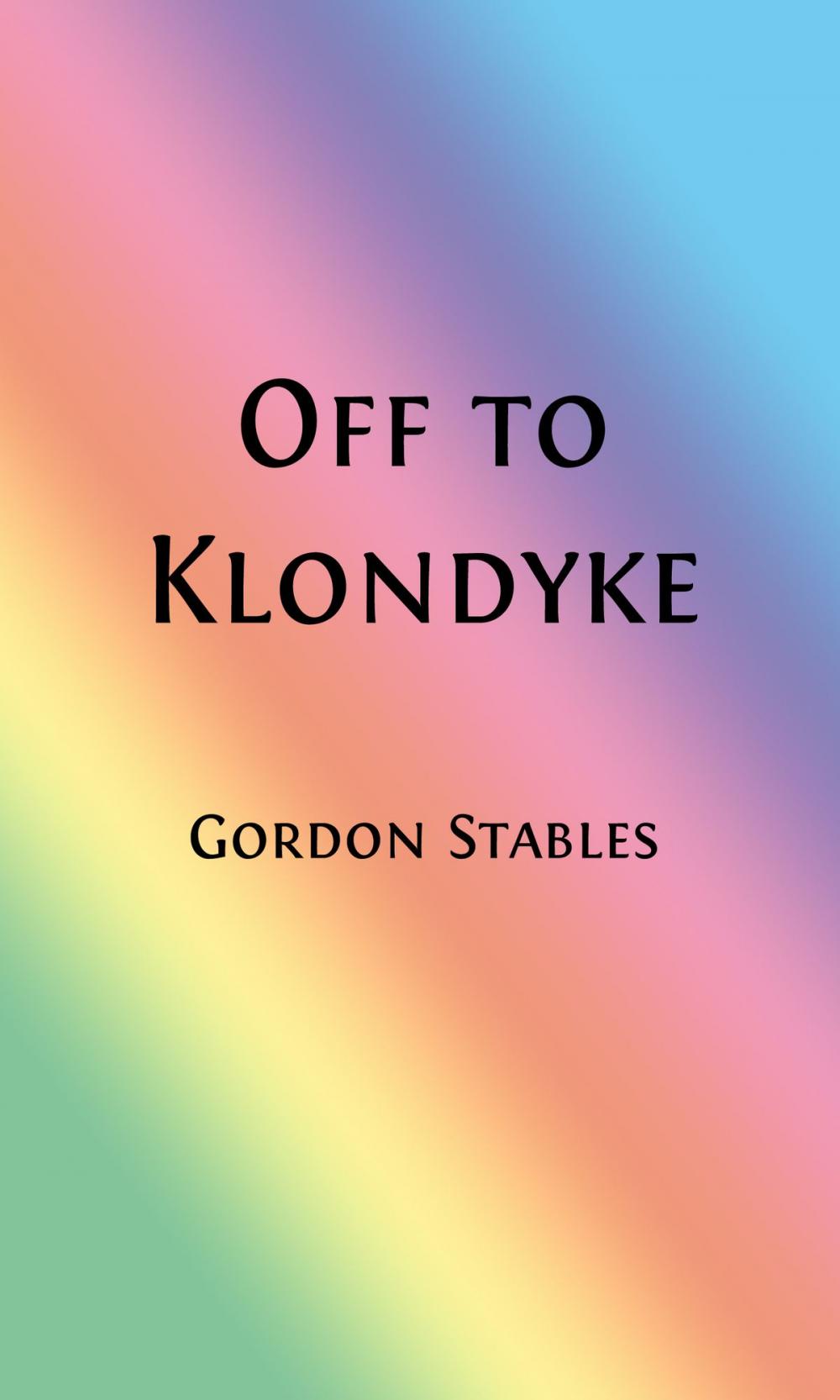 Big bigCover of Off to Klondyke or A Cowboy's Rush to the Gold Fields (Illustrated Edition)