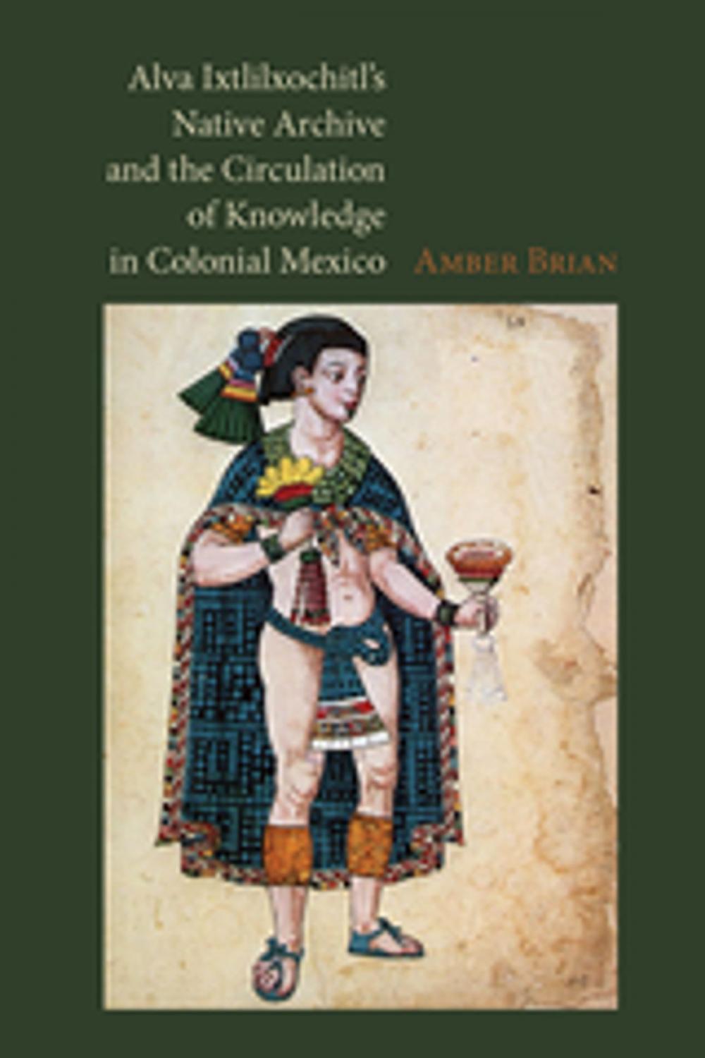 Big bigCover of Alva Ixtlilxochitl’s Native Archive and the Circulation of Knowledge in Colonial Mexico