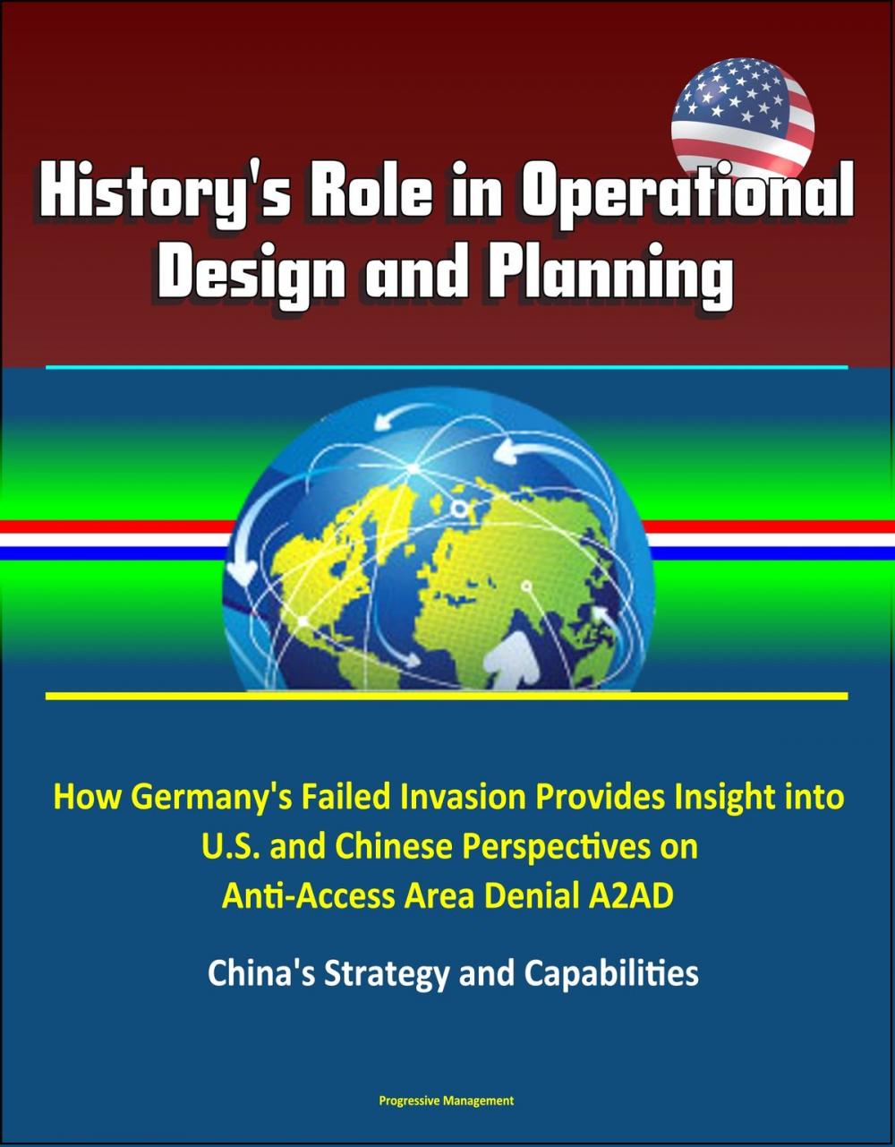 Big bigCover of History's Role in Operational Design and Planning: How Germany's Failed Invasion Provides Insight into U.S. and Chinese Perspectives on Anti-Access Area Denial A2AD - China's Strategy and Capabilities