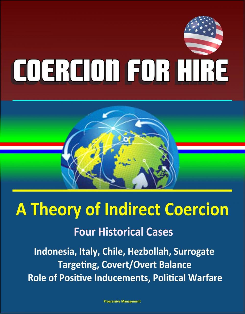 Big bigCover of Coercion for Hire: A Theory of Indirect Coercion - Four Historical Cases, Indonesia, Italy, Chile, Hezbollah, Surrogate Targeting, Covert/Overt Balance, Role of Positive Inducements, Political Warfare