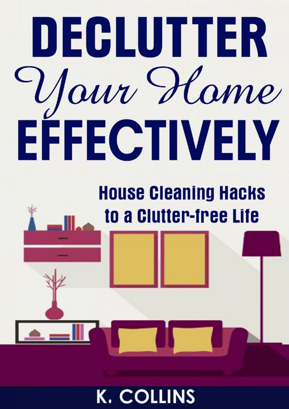 Big bigCover of Declutter Your Home Effectively House Cleaning Hacks to a Clutter Free Life